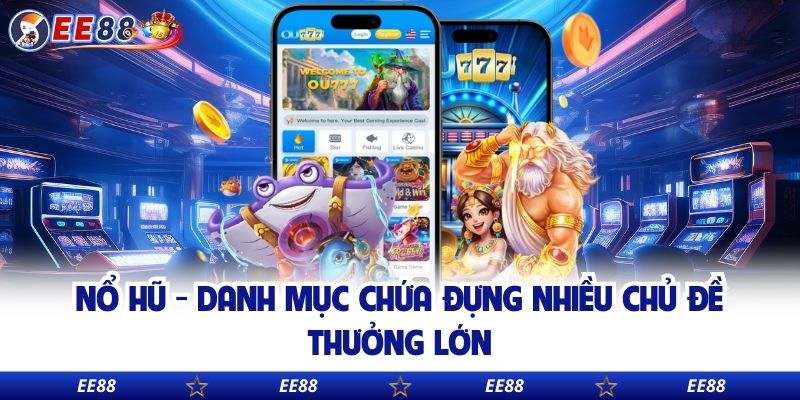 Nổ Hũ - Danh mục chứa đựng nhiều chủ đề thưởng lớn